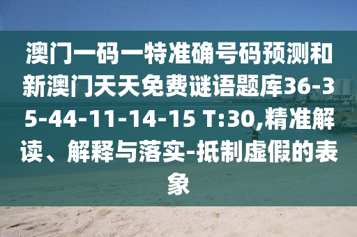 澳門一碼一特準(zhǔn)確號碼預(yù)測和新澳門天天免費(fèi)謎語題庫36-35-44-11-14-15 T:30,精準(zhǔn)解讀、解釋與落實(shí)-抵制虛假的表象
