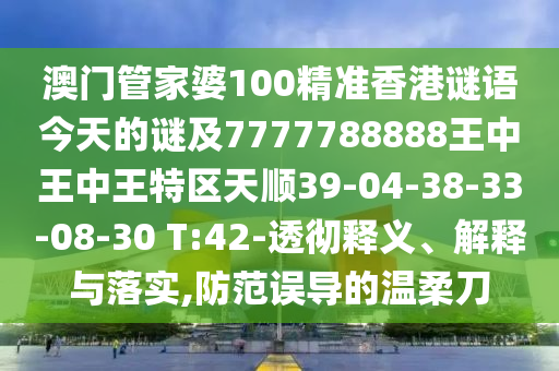 澳門管家婆100精準(zhǔn)香港謎語今天的謎及7777788888王中王中王特區(qū)天順39-04-38-33-08-30 T:42-透徹釋義、解釋與落實(shí),防范誤導(dǎo)的溫柔刀