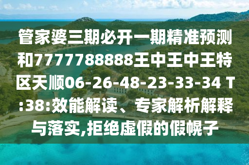 管家婆三期必開一期精準預測和7777788888王中王中王特區(qū)天順06-26-48-23-33-34 T:38:效能解讀、專家解析解釋與落實,拒絕虛假的假幌子