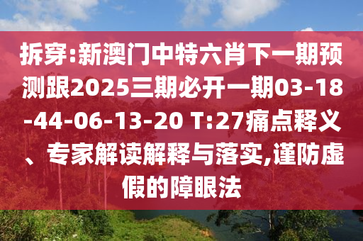 拆穿:新澳門中特六肖下一期預(yù)測跟2025三期必開一期03-18-44-06-13-20 T:27痛點釋義、專家解讀解釋與落實,謹(jǐn)防虛假的障眼法