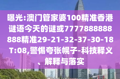 曝光:澳門管家婆100精準香港謎語今天的謎或7777888888888精準29-21-32-37-30-18 T:08,警惕夸張幌子-科技釋義、解釋與落實