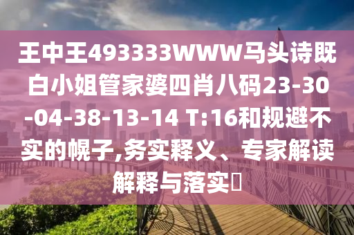 王中王493333WWW馬頭詩(shī)既白小姐管家婆四肖八碼23-30-04-38-13-14 T:16和規(guī)避不實(shí)的幌子,務(wù)實(shí)釋義、專家解讀解釋與落實(shí)?