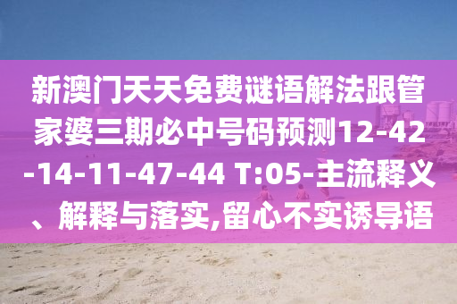 新澳門天天免費(fèi)謎語解法跟管家婆三期必中號(hào)碼預(yù)測(cè)12-42-14-11-47-44 T:05-主流釋義、解釋與落實(shí),留心不實(shí)誘導(dǎo)語