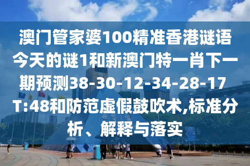 澳門管家婆100精準(zhǔn)香港謎語(yǔ)今天的謎1和新澳門特一肖下一期預(yù)測(cè)38-30-12-34-28-17 T:48和防范虛假鼓吹術(shù),標(biāo)準(zhǔn)分析、解釋與落實(shí)