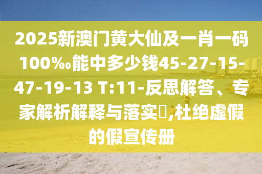 2025新澳門黃大仙及一肖一碼100‰能中多少錢45-27-15-47-19-13 T:11-反思解答、專家解析解釋與落實?,杜絕虛假的假宣傳冊