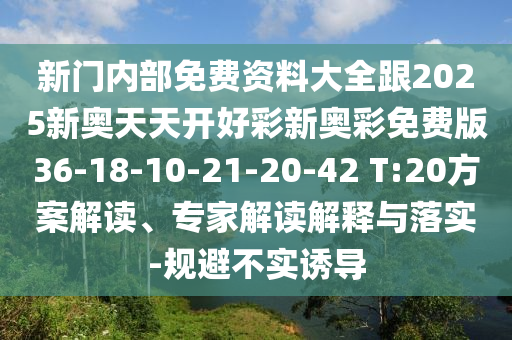 新門(mén)內(nèi)部免費(fèi)資料大全跟2025新奧天天開(kāi)好彩新奧彩免費(fèi)版36-18-10-21-20-42 T:20方案解讀、專家解讀解釋與落實(shí)-規(guī)避不實(shí)誘導(dǎo)