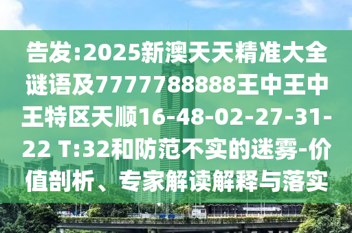 告發(fā):2025新澳天天精準(zhǔn)大全謎語及7777788888王中王中王特區(qū)天順16-48-02-27-31-22 T:32和防范不實(shí)的迷霧-價(jià)值剖析、專家解讀解釋與落實(shí)