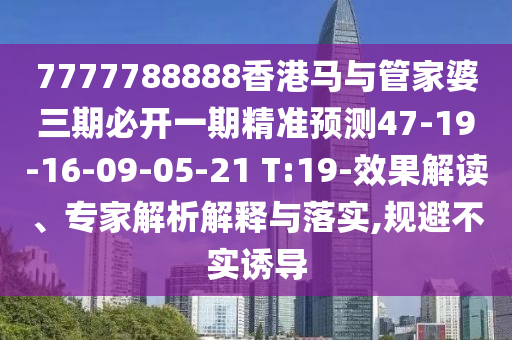7777788888香港馬與管家婆三期必開一期精準預測47-19-16-09-05-21 T:19-效果解讀、專家解析解釋與落實,規(guī)避不實誘導