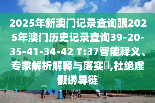 2025年新澳門記錄查詢跟2025年澳門歷史記錄查詢39-20-35-41-34-42 T:37智能釋義、專家解析解釋與落實(shí)?,杜絕虛假誘導(dǎo)鏈