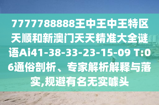 7777788888王中王中王特區(qū)天順和新澳門天天精準(zhǔn)大全謎語Ai41-38-33-23-15-09 T:06通俗剖析、專家解析解釋與落實,規(guī)避有名無實噱頭