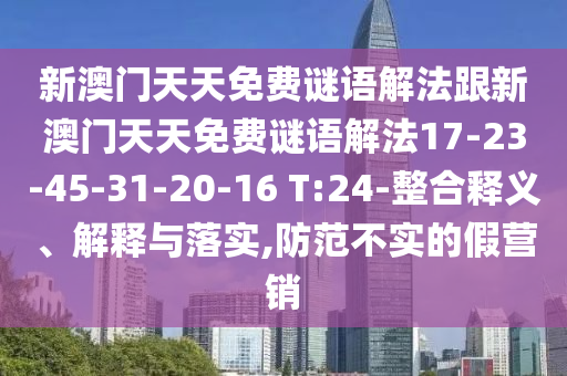 新澳門天天免費謎語解法跟新澳門天天免費謎語解法17-23-45-31-20-16 T:24-整合釋義、解釋與落實,防范不實的假營銷