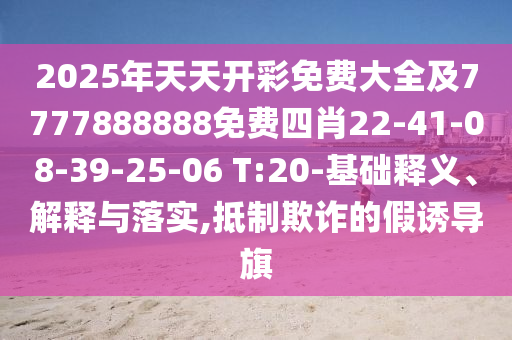 2025年天天開彩免費大全及7777888888免費四肖22-41-08-39-25-06 T:20-基礎(chǔ)釋義、解釋與落實,抵制欺詐的假誘導(dǎo)旗