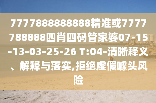 7777888888888精準或7777788888四肖四碼管家婆07-15-13-03-25-26 T:04-清晰釋義、解釋與落實,拒絕虛假噱頭風險