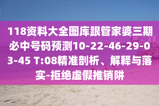 118資料大全圖庫跟管家婆三期必中號碼預(yù)測10-22-46-29-03-45 T:08精準(zhǔn)剖析、解釋與落實-拒絕虛假推銷阱