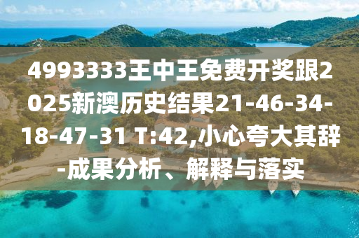 4993333王中王免費(fèi)開(kāi)獎(jiǎng)跟2025新澳歷史結(jié)果21-46-34-18-47-31 T:42,小心夸大其辭-成果分析、解釋與落實(shí)