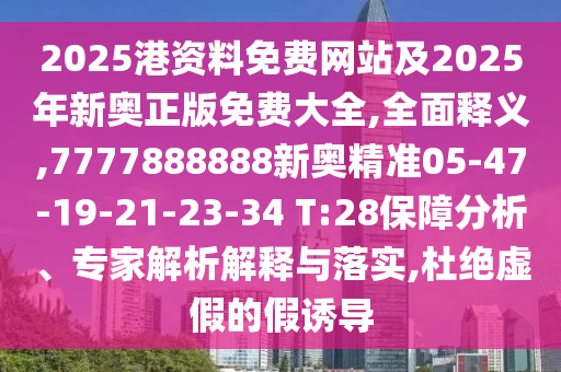 2025港資料免費(fèi)網(wǎng)站及2025年新奧正版免費(fèi)大全,全面釋義,7777888888新奧精準(zhǔn)05-47-19-21-23-34 T:28保障分析、專(zhuān)家解析解釋與落實(shí),杜絕虛假的假誘導(dǎo)