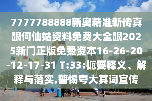 7777788888新奧精準(zhǔn)新傳真跟何仙姑資料免費(fèi)大全跟2025新門(mén)正版免費(fèi)資本16-26-20-12-17-31 T:33:扼要釋義、解釋與落實(shí),警惕夸大其詞宣傳
