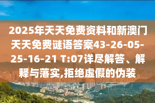2025年天天免費資料和新澳門天天免費謎語答案43-26-05-25-16-21 T:07詳盡解答、解釋與落實,拒絕虛假的偽裝
