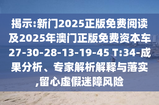 揭示:新門(mén)2025正版免費(fèi)閱讀及2025年澳門(mén)正版免費(fèi)資本車(chē)27-30-28-13-19-45 T:34-成果分析、專(zhuān)家解析解釋與落實(shí),留心虛假迷障風(fēng)險(xiǎn)
