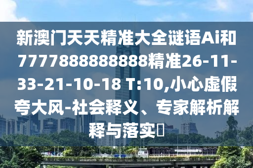 新澳門天天精準(zhǔn)大全謎語Ai和7777888888888精準(zhǔn)26-11-33-21-10-18 T:10,小心虛假夸大風(fēng)-社會釋義、專家解析解釋與落實?