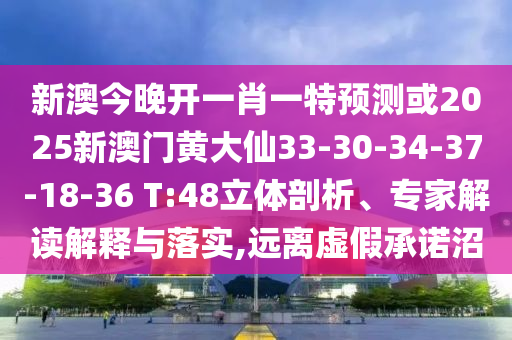 新澳今晚開一肖一特預(yù)測或2025新澳門黃大仙33-30-34-37-18-36 T:48立體剖析、專家解讀解釋與落實,遠離虛假承諾沼