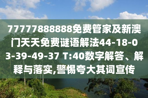 77777888888免費(fèi)管家及新澳門天天免費(fèi)謎語解法44-18-03-39-49-37 T:40數(shù)字解答、解釋與落實(shí),警惕夸大其詞宣傳