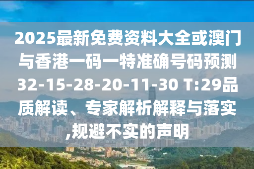 2025最新免費資料大全或澳門與香港一碼一特準(zhǔn)確號碼預(yù)測32-15-28-20-11-30 T:29品質(zhì)解讀、專家解析解釋與落實,規(guī)避不實的聲明