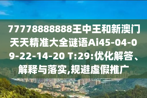 77778888888王中王和新澳門天天精準大全謎語Ai45-04-09-22-14-20 T:29:優(yōu)化解答、解釋與落實,規(guī)避虛假推廣