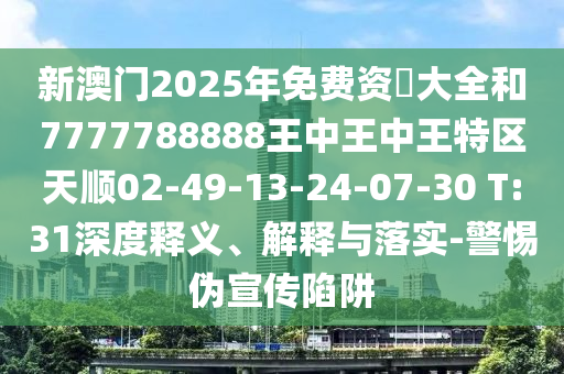 新澳門2025年免費資枓大全和7777788888王中王中王特區(qū)天順02-49-13-24-07-30 T:31深度釋義、解釋與落實-警惕偽宣傳陷阱
