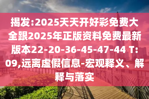 揭發(fā):2025天天開好彩免費大全跟2025年正版資料免費最新版本22-20-36-45-47-44 T:09,遠(yuǎn)離虛假信息-宏觀釋義、解釋與落實