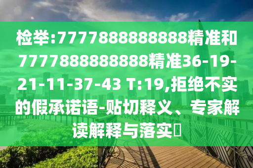 檢舉:7777888888888精準和7777888888888精準36-19-21-11-37-43 T:19,拒絕不實的假承諾語-貼切釋義、專家解讀解釋與落實?