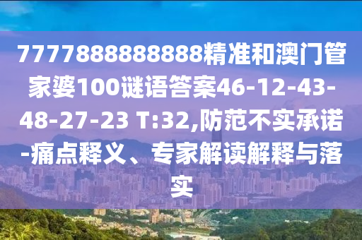 7777888888888精準(zhǔn)和澳門管家婆100謎語答案46-12-43-48-27-23 T:32,防范不實承諾-痛點釋義、專家解讀解釋與落實