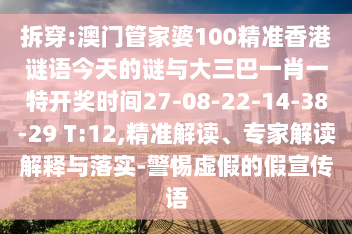 拆穿:澳門管家婆100精準(zhǔn)香港謎語(yǔ)今天的謎與大三巴一肖一特開(kāi)獎(jiǎng)時(shí)間27-08-22-14-38-29 T:12,精準(zhǔn)解讀、專家解讀解釋與落實(shí)-警惕虛假的假宣傳語(yǔ)