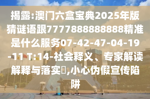 揭露:澳門六盒寶典2025年版猜謎語跟7777888888888精準是什么服務(wù)07-42-47-04-19-11 T:14-社會釋義、專家解讀解釋與落實?,小心偽假宣傳陷阱