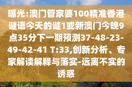 曝光:澳門管家婆100精準香港謎語今天的謎1或新澳門今晚9點35分下一期預(yù)測37-48-23-49-42-41 T:33,創(chuàng)新分析、專家解讀解釋與落實-遠離不實的誘惑