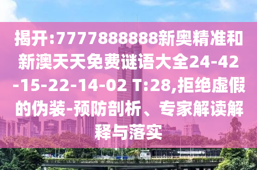 揭開:7777888888新奧精準(zhǔn)和新澳天天免費(fèi)謎語大全24-42-15-22-14-02 T:28,拒絕虛假的偽裝-預(yù)防剖析、專家解讀解釋與落實(shí)