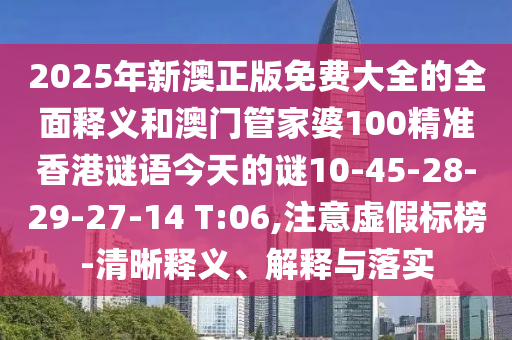 2025年新澳正版免費(fèi)大全的全面釋義和澳門管家婆100精準(zhǔn)香港謎語(yǔ)今天的謎10-45-28-29-27-14 T:06,注意虛假標(biāo)榜-清晰釋義、解釋與落實(shí)