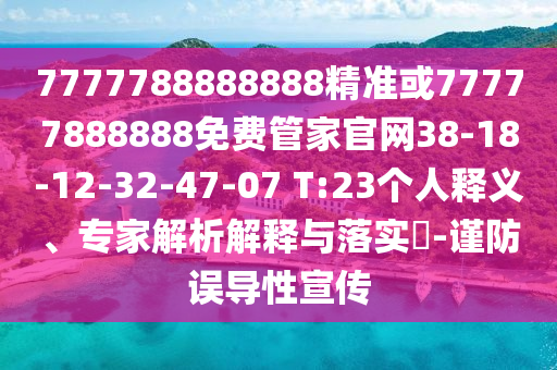 7777788888888精準或77777888888免費管家官網38-18-12-32-47-07 T:23個人釋義、專家解析解釋與落實?-謹防誤導性宣傳