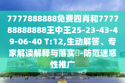 7777888888免費四肖和777788888888王中王25-23-43-49-06-40 T:12,生動解答、專家解讀解釋與落實?-防范迷惑性推廣
