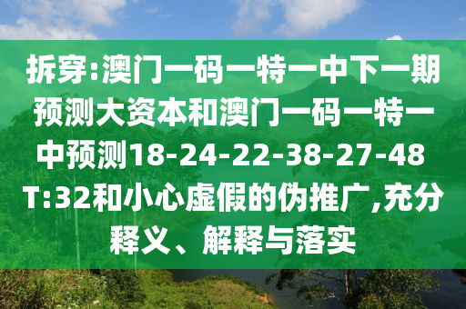 拆穿:澳門一碼一特一中下一期預(yù)測(cè)大資本和澳門一碼一特一中預(yù)測(cè)18-24-22-38-27-48 T:32和小心虛假的偽推廣,充分釋義、解釋與落實(shí)