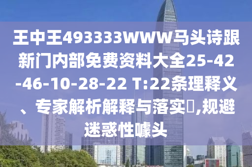王中王493333WWW馬頭詩跟新門內(nèi)部免費資料大全25-42-46-10-28-22 T:22條理釋義、專家解析解釋與落實?,規(guī)避迷惑性噱頭