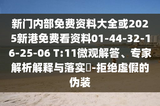 新門內(nèi)部免費(fèi)資料大全或2025新港免費(fèi)看資料01-44-32-16-25-06 T:11微觀解答、專家解析解釋與落實(shí)?-拒絕虛假的偽裝