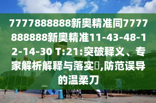 7777888888新奧精準(zhǔn)同7777888888新奧精準(zhǔn)11-43-48-12-14-30 T:21:突破釋義、專家解析解釋與落實(shí)?,防范誤導(dǎo)的溫柔刀