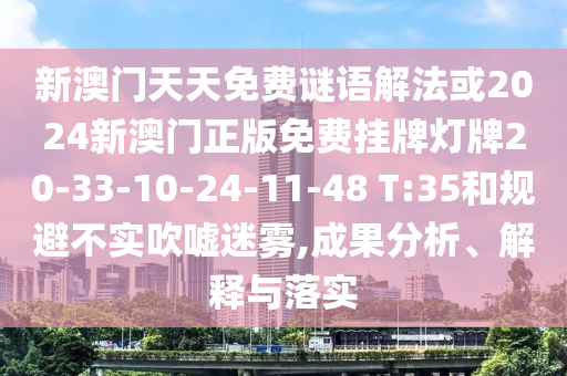 新澳門天天免費(fèi)謎語解法或2024新澳門正版免費(fèi)掛牌燈牌20-33-10-24-11-48 T:35和規(guī)避不實(shí)吹噓迷霧,成果分析、解釋與落實(shí)