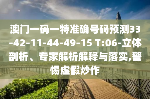 澳門一碼一特準確號碼預測33-42-11-44-49-15 T:06-立體剖析、專家解析解釋與落實,警惕虛假炒作