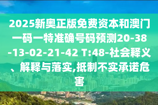 2025新奧正版免費(fèi)資本和澳門(mén)一碼一特準(zhǔn)確號(hào)碼預(yù)測(cè)20-38-13-02-21-42 T:48-社會(huì)釋義、解釋與落實(shí),抵制不實(shí)承諾危害