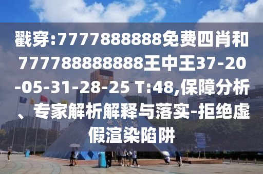 戳穿:7777888888免費(fèi)四肖和777788888888王中王37-20-05-31-28-25 T:48,保障分析、專家解析解釋與落實(shí)-拒絕虛假渲染陷阱