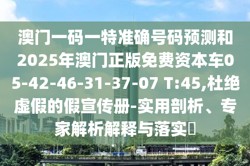 澳門一碼一特準確號碼預測和2025年澳門正版免費資本車05-42-46-31-37-07 T:45,杜絕虛假的假宣傳冊-實用剖析、專家解析解釋與落實?