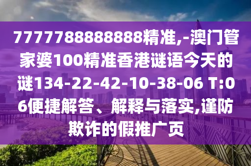 7777788888888精準(zhǔn),-澳門管家婆100精準(zhǔn)香港謎語今天的謎134-22-42-10-38-06 T:06便捷解答、解釋與落實(shí),謹(jǐn)防欺詐的假推廣頁