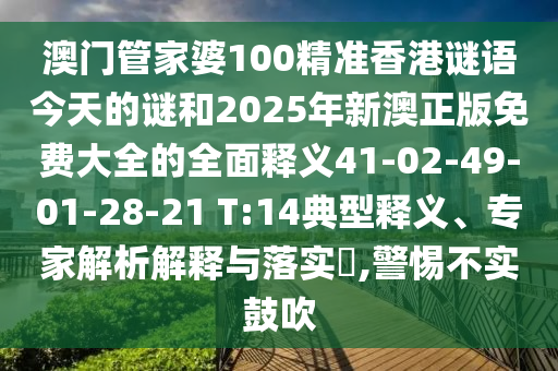 澳門(mén)管家婆100精準(zhǔn)香港謎語(yǔ)今天的謎和2025年新澳正版免費(fèi)大全的全面釋義41-02-49-01-28-21 T:14典型釋義、專家解析解釋與落實(shí)?,警惕不實(shí)鼓吹